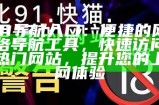 91导航入口：便捷的网络导航工具，快速访问热门网站，提升您的上网体验