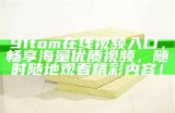 91tom在线视频入口，畅享海量优质视频，随时随地观看精彩内容！