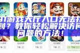91游戏大厅入口无法找到？教你轻松解决访问问题的方法！