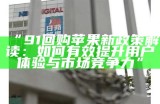 “91回购苹果新政策解读：如何有效提升用户体验与市场竞争力”