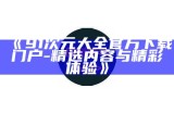 《91次元大全官方下载门户 - 精选内容与精彩体验》