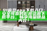 91麻豆app下载入口：安全可靠的影视资源下载平台，畅享海量精品内容！