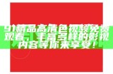 91精品高清色视频免费观看，丰富多样的影视内容等你来享受！