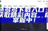91色多多下载入口：轻松获取精彩内容，尽在掌握中！