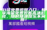 91哥免费视频入口：畅享海量免费观看高清影视，随时随地娱乐不间断！