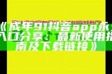 《成年91抖音app永久入口分享：最新使用指南及下载链接》