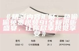 《精彩内容汇聚：色偷偷免费视频91全新视听盛宴，让你尽享视觉享受》