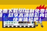 探索与分享：91福利视频，尽享在线高清视频的乐趣与精彩！
