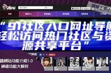 "91热爆地址永久入口更新，轻松访问热门内容教程"