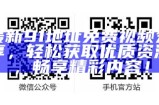 最新91地址免费视频分享，轻松获取优质资源，畅享精彩内容！