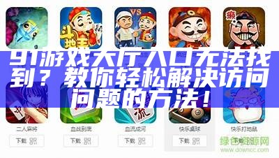 91游戏大厅入口无法找到？教你轻松解决访问问题的方法！