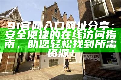 最新91地址永久入口分享，快速获取使用方法与安全指南！