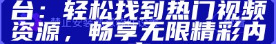 优质91入口在线播放平台：轻松找到热门视频资源，畅享无限精彩内容