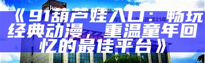 探索91kanTV的全新观看入口，畅享精彩影视内容！