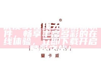 优质91在线无码精品软件，畅享丰富多彩的在线体验，立即下载开启精彩之旅！
