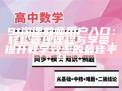 91淘课教师用户入口：轻松管理课程与学员，提升教学效率的最佳平台