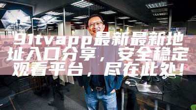 最新91aaa平台信息，安全入口分享与使用指南