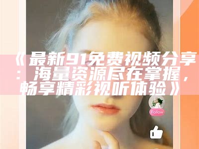 《探索91视频平台的最新影视资源与观看指南》