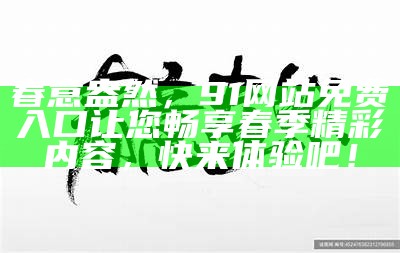 春意盎然，91网站免费入口让您畅享春季精彩内容，快来体验吧！