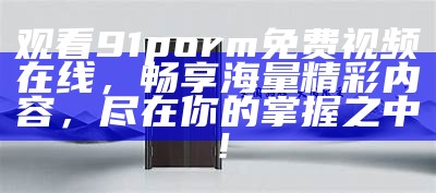 《91龟潮流视频分享平台，尽享精彩内容与创意乐趣》