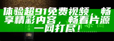 91看片独特入口分享，尽享多样视听体验，畅游精彩内容！