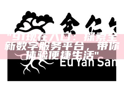 "91现在入口：探索全新数字服务平台，带你体验便捷生活"