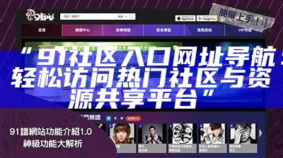 访问91传媒官网，获取最新资讯与娱乐内容的便捷入口